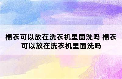 棉衣可以放在洗衣机里面洗吗 棉衣可以放在洗衣机里面洗吗